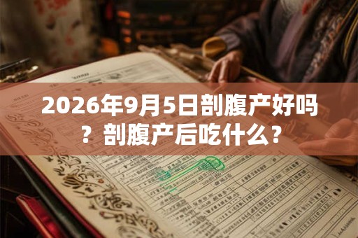 2026年9月5日剖腹产好吗？剖腹产后吃什么？