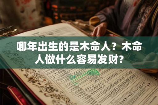 哪年出生的是木命人？木命人做什么容易发财？