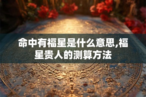 命中有福星是什么意思,福星贵人的测算方法