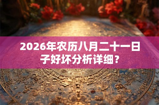 2026年农历八月二十一日子好坏分析详细？