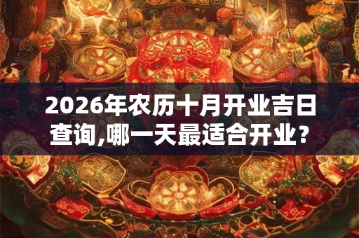 2026年农历十月开业吉日查询,哪一天最适合开业？