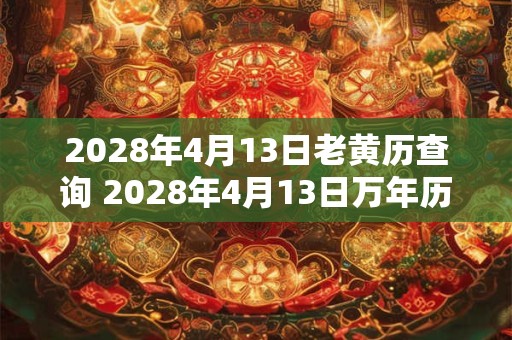 2028年4月13日老黄历查询 2028年4月13日万年历黄道吉日