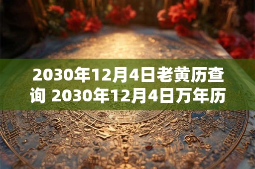 2030年12月4日老黄历查询 2030年12月4日万年历黄道吉日 2030年12月4日老黄历查询 2030年12月4日万年历黄道吉日