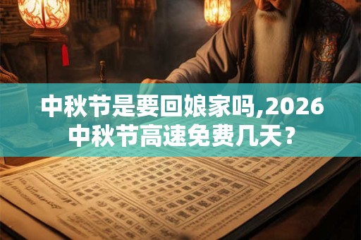 中秋节是要回娘家吗,2026中秋节高速免费几天？