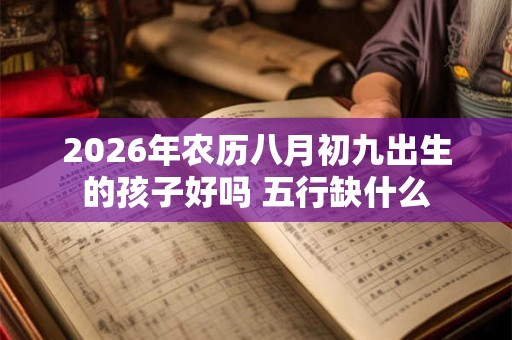 2026年农历八月初九出生的孩子好吗 五行缺什么