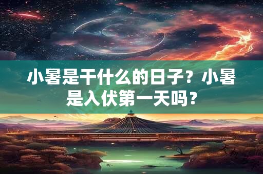 小暑是干什么的日子?小暑是入伏第一天吗? 小暑是干什么的日子?小暑是入伏第一天吗?