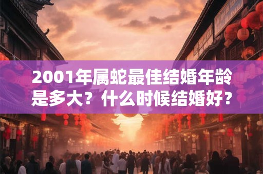 2001年属蛇最佳结婚年龄是多大？什么时候结婚好？