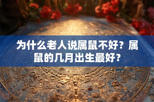 为什么老人说属鼠不好？属鼠的几月出生最好？
