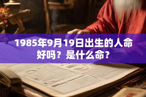 1985年9月19日出生的人命好吗？是什么命？
