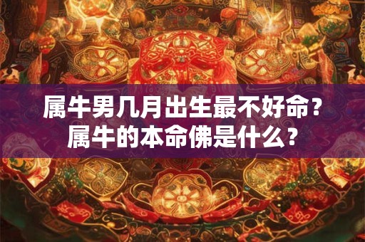 属牛男几月出生最不好命？属牛的本命佛是什么？
