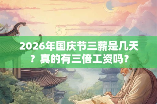 2026年国庆节三薪是几天？真的有三倍工资吗？