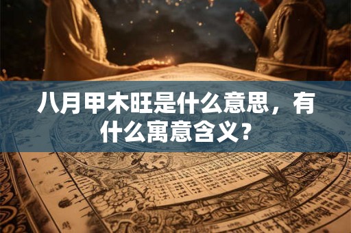 八月甲木旺是什么意思，有什么寓意含义？