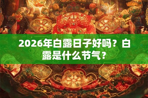 2026年白露日子好吗？白露是什么节气？