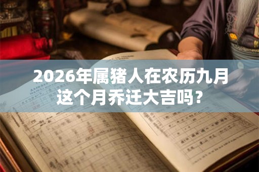 2026年属猪人在农历九月这个月乔迁大吉吗？
