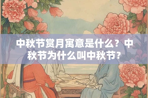 中秋节赏月寓意是什么？中秋节为什么叫中秋节？
