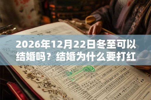 2026年12月22日冬至可以结婚吗？结婚为什么要打红伞？