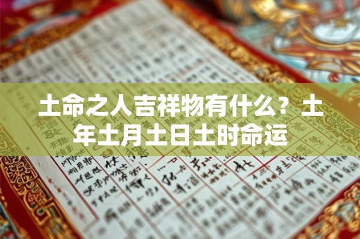 土命之人吉祥物有什么？土年土月土日土时命运
