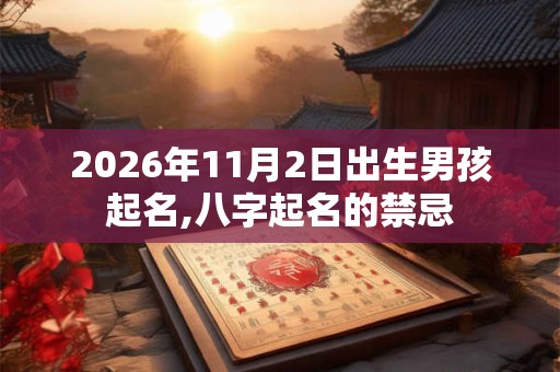 2026年11月2日出生男孩起名,八字起名的禁忌