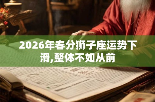 2026年春分狮子座运势下滑,整体不如从前