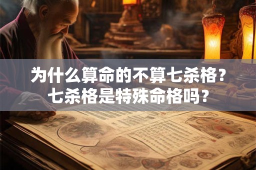 为什么算命的不算七杀格？七杀格是特殊命格吗？