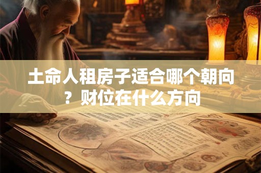 土命人租房子适合哪个朝向？财位在什么方向