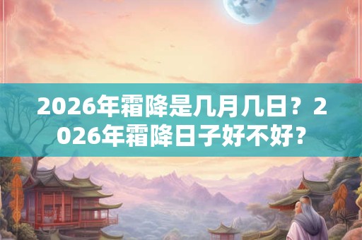 2026年霜降是几月几日？2026年霜降日子好不好？