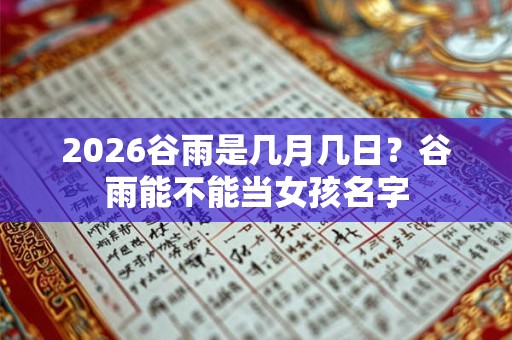2026谷雨是几月几日?谷雨能不能当女孩名字 2026谷雨是几月几日?谷雨能不能当女孩名字