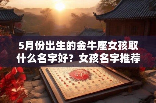 5月份出生的金牛座女孩取什么名字好？女孩名字推荐