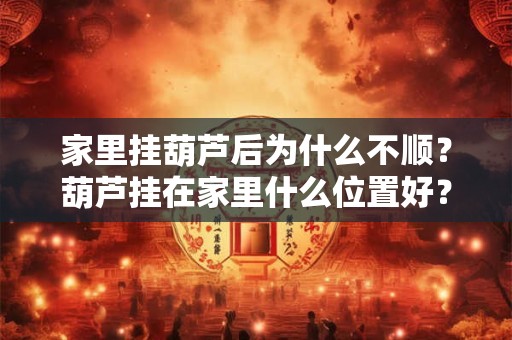家里挂葫芦后为什么不顺？葫芦挂在家里什么位置好？