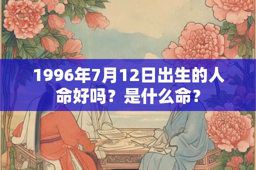 1996年7月12日出生的人命好吗？是什么命？