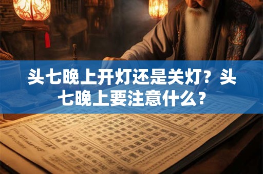 头七晚上开灯还是关灯？头七晚上要注意什么？