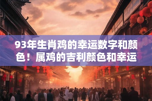 93年生肖鸡的幸运数字和颜色！属鸡的吉利颜色和幸运数字