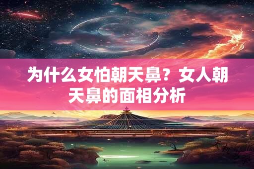 为什么女怕朝天鼻？女人朝天鼻的面相分析