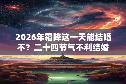 2026年霜降这一天能结婚不？二十四节气不利结婚