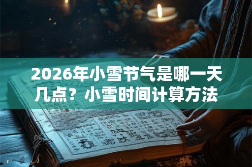 2026年小雪节气是哪一天几点？小雪时间计算方法