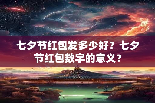 七夕节红包发多少好？七夕节红包数字的意义？