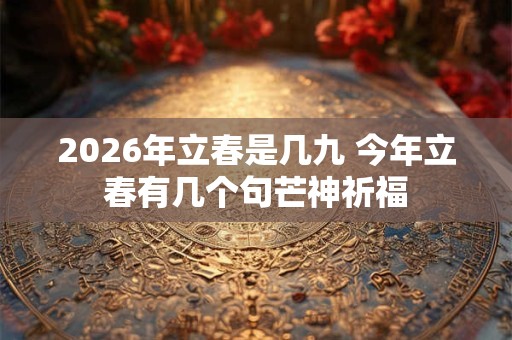 2026年立春是几九 今年立春有几个句芒神祈福