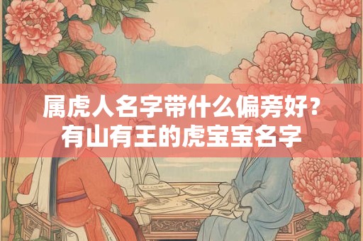 属虎人名字带什么偏旁好？有山有王的虎宝宝名字