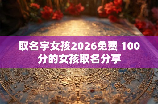 取名字女孩2026免费 100分的女孩取名分享