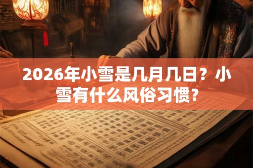 2026年小雪是几月几日？小雪有什么风俗习惯？