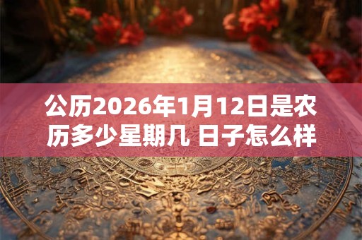 公历2026年1月12日是农历多少星期几 日子怎么样