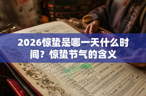 2026惊蛰是哪一天什么时间?惊蛰节气的含义 2026惊蛰是哪一天什么时间?惊蛰节气的含义