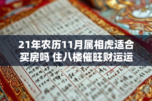 21年农历11月属相虎适合买房吗 住八楼催旺财运运势 21年农历11月属相虎适合买房吗 住八楼催旺财运运势