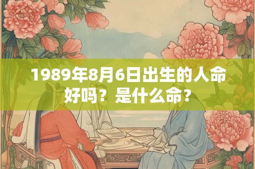 1989年8月6日出生的人命好吗？是什么命？