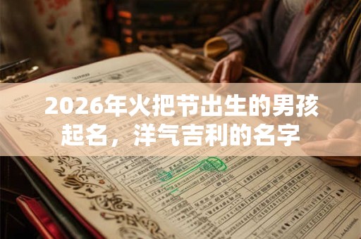 2026年火把节出生的男孩起名，洋气吉利的名字