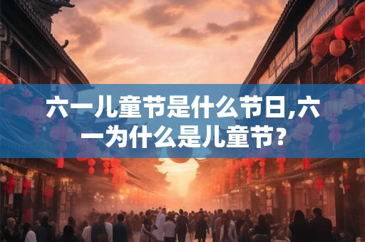六一儿童节是什么节日,六一为什么是儿童节？