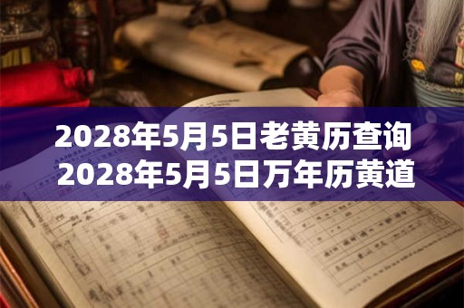 2028年5月5日老黄历查询 2028年5月5日万年历黄道吉日