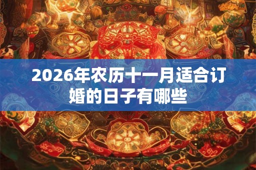 2026年农历十一月适合订婚的日子有哪些 2026年农历十一月适合订婚的日子有哪些