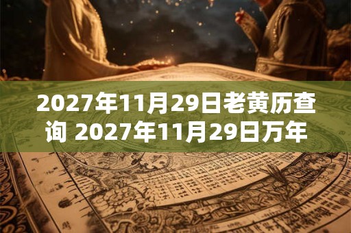 2027年11月29日老黄历查询 2027年11月29日万年历黄道吉日