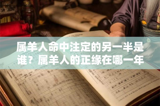 属羊人命中注定的另一半是谁？属羊人的正缘在哪一年？
